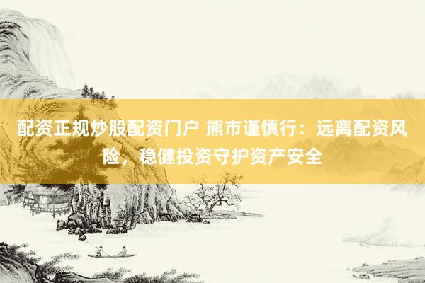 配资正规炒股配资门户 熊市谨慎行:远离配资风险,稳健投资守护资产安全