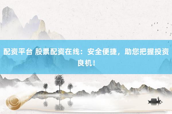 配资平台 股票配资在线：安全便捷，助您把握投资良机！