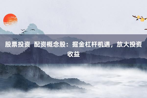 股票投资  配资概念股：掘金杠杆机遇，放大投资收益