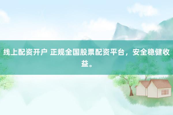 线上配资开户 正规全国股票配资平台，安全稳健收益。